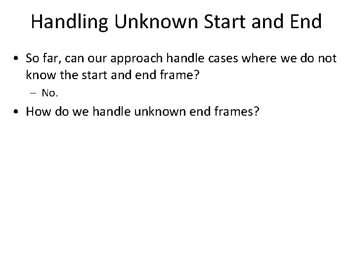 Handling Unknown Start and End • So far, can our approach handle cases where