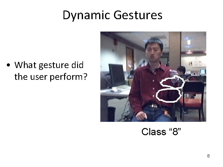 Dynamic Gestures • What gesture did the user perform? Class “ 8” 8 