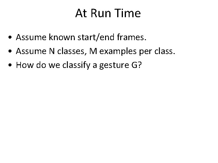 At Run Time • Assume known start/end frames. • Assume N classes, M examples