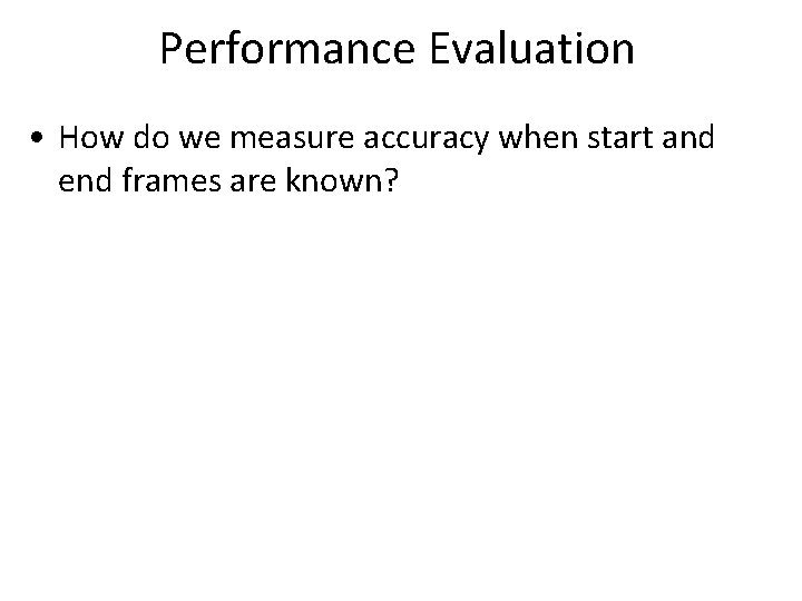 Performance Evaluation • How do we measure accuracy when start and end frames are