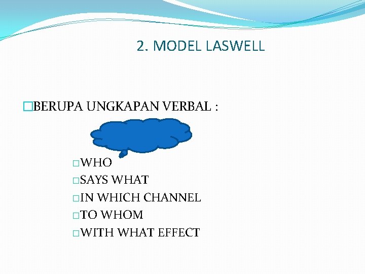 2. MODEL LASWELL �BERUPA UNGKAPAN VERBAL : �WHO �SAYS WHAT �IN WHICH CHANNEL �TO 2. MODEL LASWELL �BERUPA UNGKAPAN VERBAL : �WHO �SAYS WHAT �IN WHICH CHANNEL �TO
