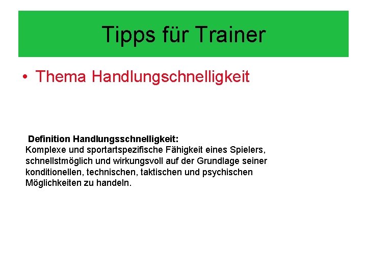 Tipps für Trainer • Thema Handlungschnelligkeit Definition Handlungsschnelligkeit: Komplexe und sportartspezifische Fähigkeit eines Spielers,