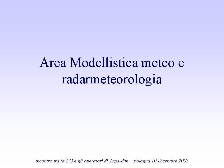 Area Modellistica meteo e radarmeteorologia Incontro tra la DG e gli operatori di Arpa-Sim