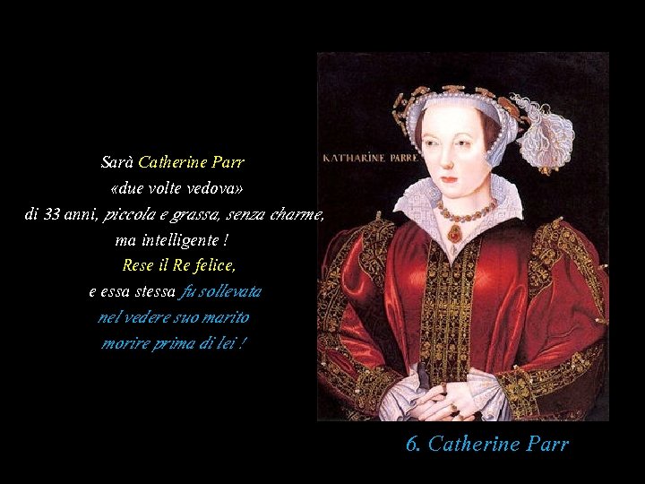 Sarà Catherine Parr «due volte vedova» di 33 anni, piccola e grassa, senza charme,