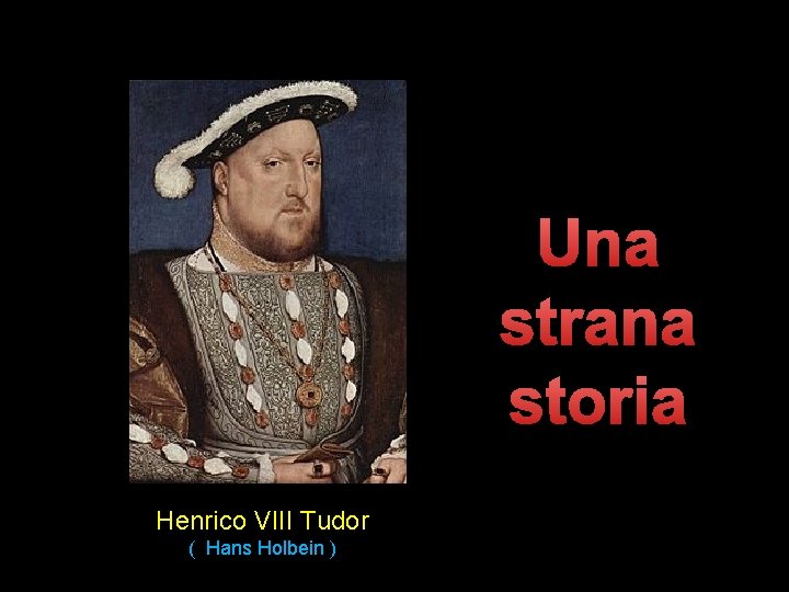 Una strana storia Henrico VIII Tudor ( Hans Holbein ) 