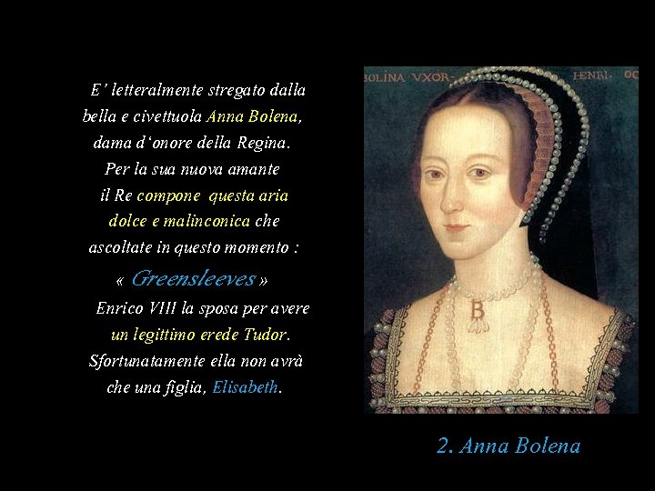 E’ letteralmente stregato dalla bella e civettuola Anna Bolena, dama d‘onore della Regina. Per