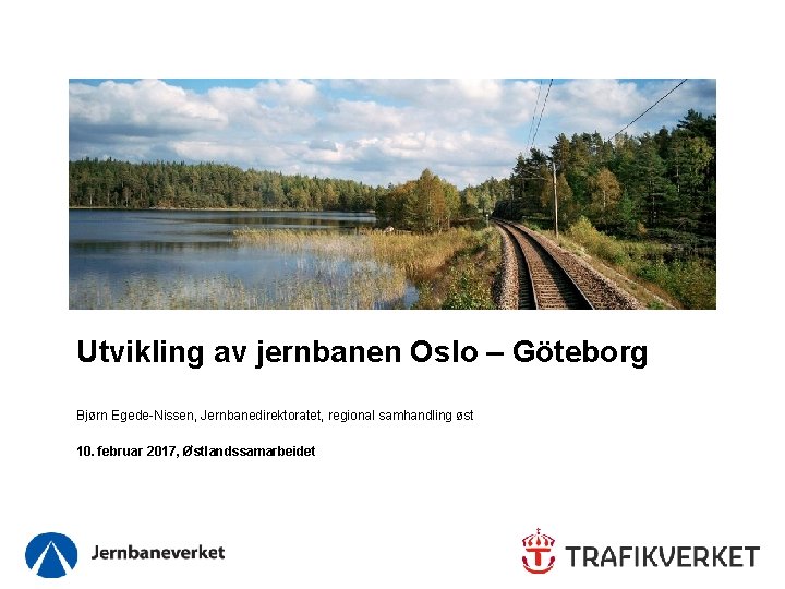 Utvikling av jernbanen Oslo – Göteborg Bjørn Egede-Nissen, Jernbanedirektoratet, regional samhandling øst 10. februar