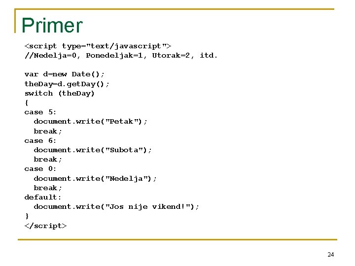 Primer <script type="text/javascript"> //Nedelja=0, Ponedeljak=1, Utorak=2, itd. var d=new Date(); the. Day=d. get. Day();