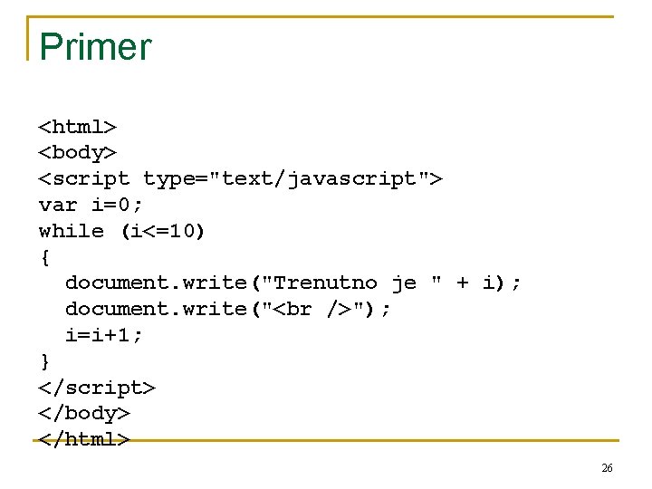 Primer <html> <body> <script type="text/javascript"> var i=0; while (i<=10) { document. write("Trenutno je "