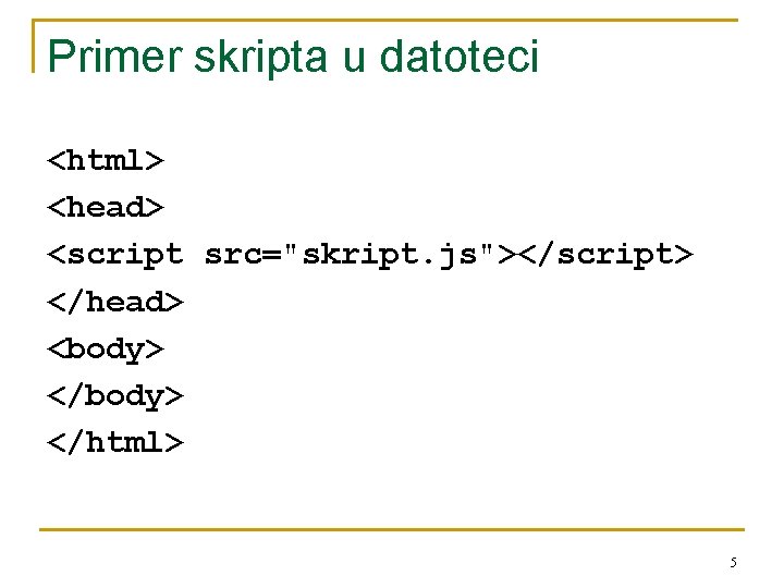 Primer skripta u datoteci <html> <head> <script src="skript. js"></script> </head> <body> </html> 5 