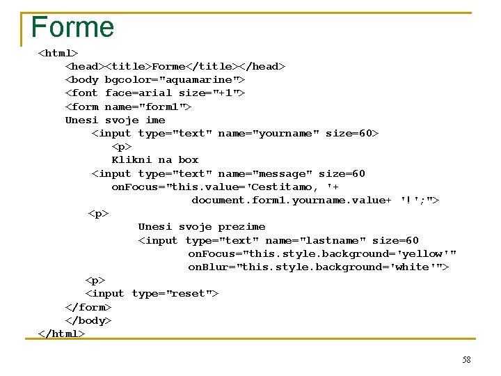 Forme <html> <head><title>Forme</title></head> <body bgcolor="aquamarine"> <font face=arial size="+1"> <form name="form 1"> Unesi svoje ime