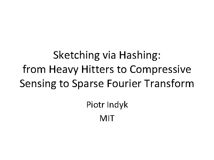 Sketching via Hashing: from Heavy Hitters to Compressive Sensing to Sparse Fourier Transform Piotr