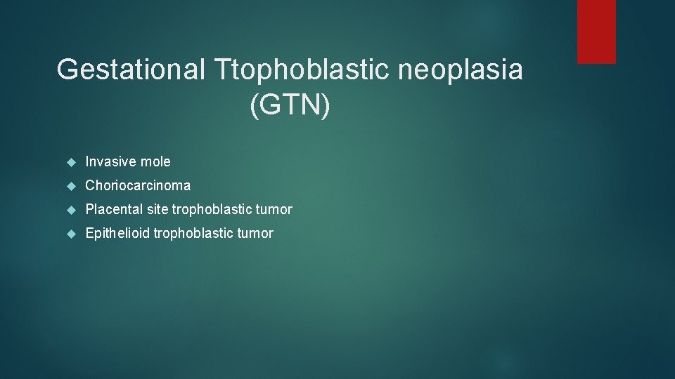 Gestational Ttophoblastic neoplasia (GTN) Invasive mole Choriocarcinoma Placental site trophoblastic tumor Epithelioid trophoblastic tumor