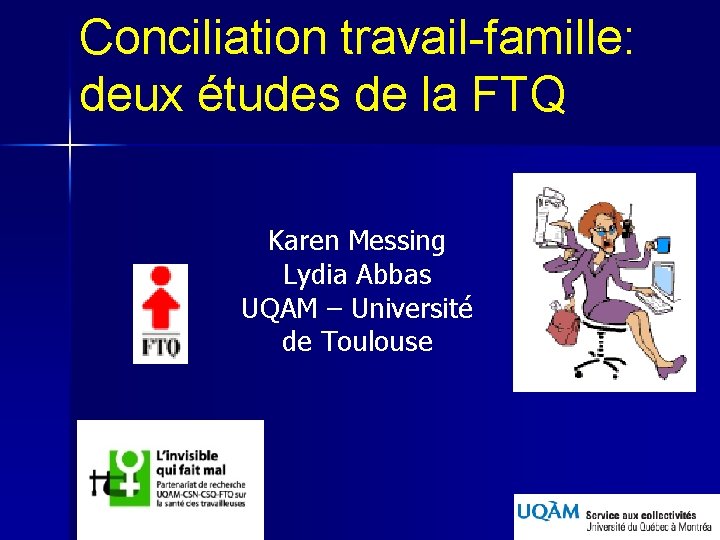 Conciliation travail-famille: deux études de la FTQ Karen Messing Lydia Abbas UQAM – Université