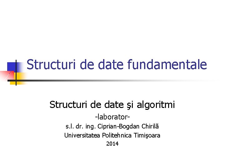Structuri de date fundamentale Structuri de date şi algoritmi -laborators. l. dr. ing. Ciprian-Bogdan
