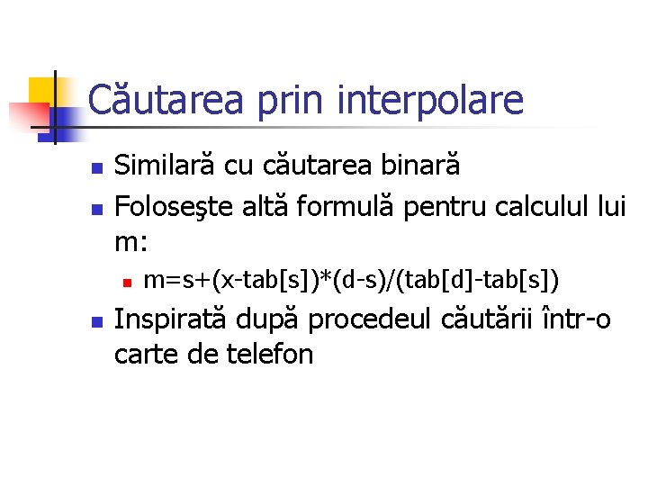 Căutarea prin interpolare n n Similară cu căutarea binară Foloseşte altă formulă pentru calculul