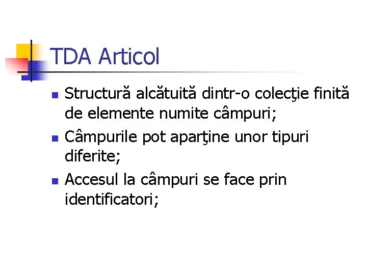 TDA Articol n n n Structură alcătuită dintr-o colecţie finită de elemente numite câmpuri;