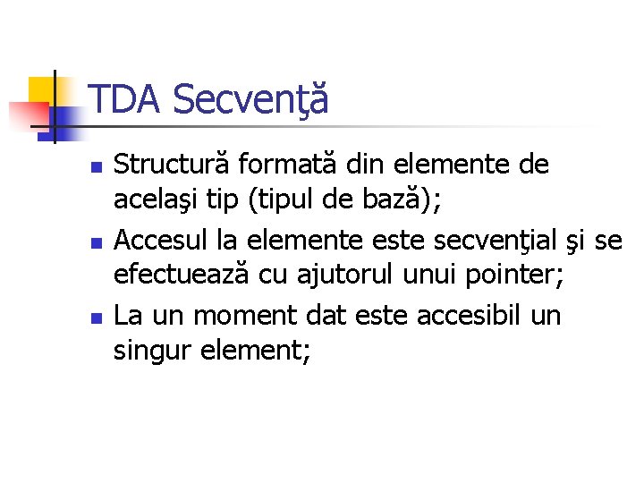 TDA Secvenţă n n n Structură formată din elemente de acelaşi tip (tipul de