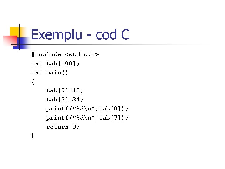 Exemplu - cod C #include <stdio. h> int tab[100]; int main() { tab[0]=12; tab[7]=34;