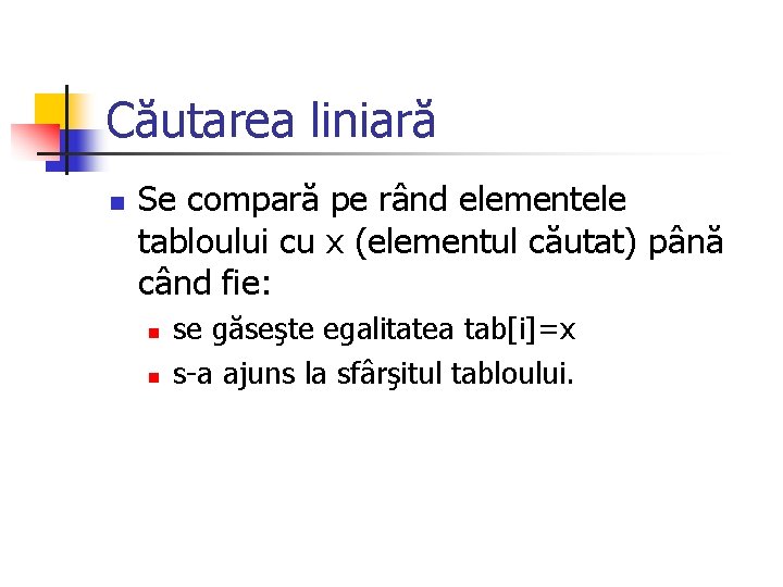 Căutarea liniară n Se compară pe rând elementele tabloului cu x (elementul căutat) până