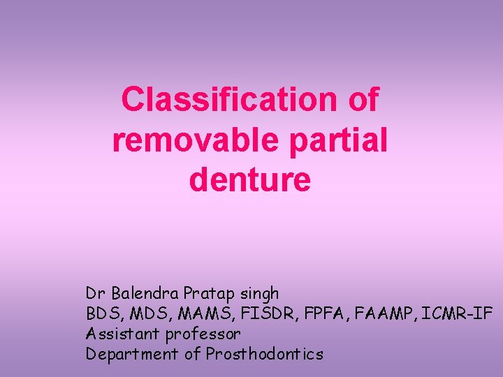 Classification of removable partial denture Dr Balendra Pratap singh BDS, MAMS, FISDR, FPFA, FAAMP,