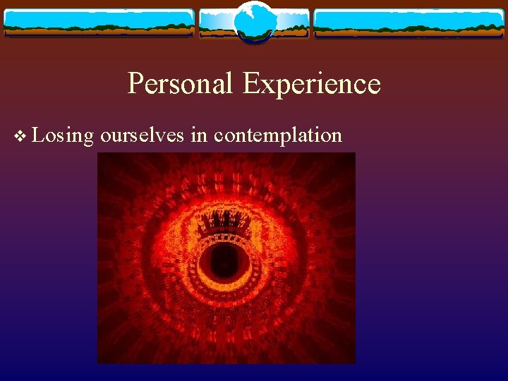 Personal Experience v Losing ourselves in contemplation 