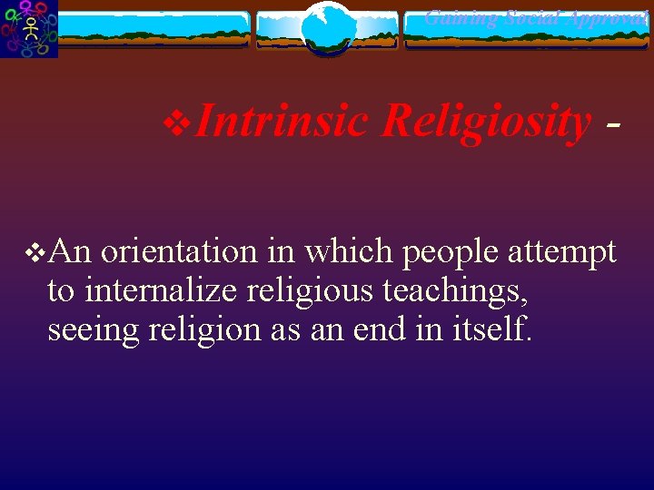 Gaining Social Approval v. Intrinsic Religiosity - v. An orientation in which people attempt