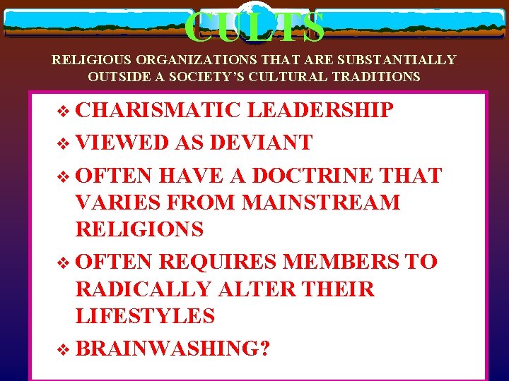 CULTS RELIGIOUS ORGANIZATIONS THAT ARE SUBSTANTIALLY OUTSIDE A SOCIETY’S CULTURAL TRADITIONS v CHARISMATIC LEADERSHIP