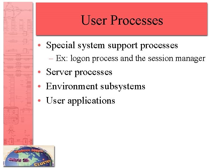User Processes • Special system support processes – Ex: logon process and the session