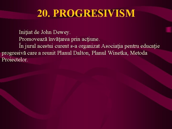 20. PROGRESIVISM Iniţiat de John Dewey. Promovează învăţarea prin acţiune. În jurul acestui curent