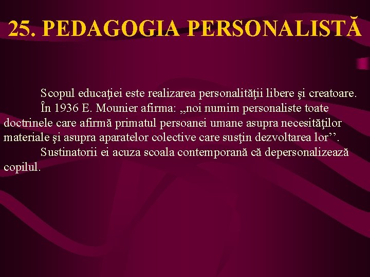 25. PEDAGOGIA PERSONALISTĂ Scopul educaţiei este realizarea personalităţii libere şi creatoare. În 1936 E.