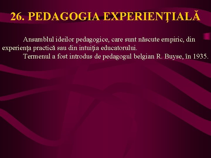 26. PEDAGOGIA EXPERIENŢIALĂ Ansamblul ideilor pedagogice, care sunt născute empiric, din experienţa practică sau