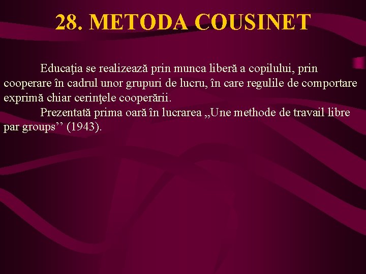 28. METODA COUSINET Educaţia se realizează prin munca liberă a copilului, prin cooperare în