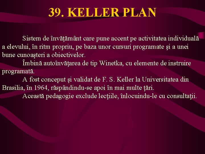 39. KELLER PLAN Sistem de învăţământ care pune accent pe activitatea individuală a elevului,