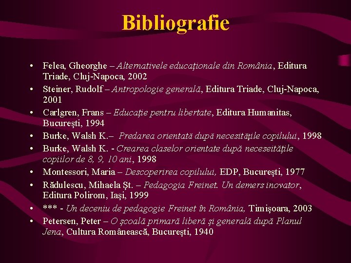 Bibliografie • Felea, Gheorghe – Alternativele educaţionale din România, Editura Triade, Cluj-Napoca, 2002 •