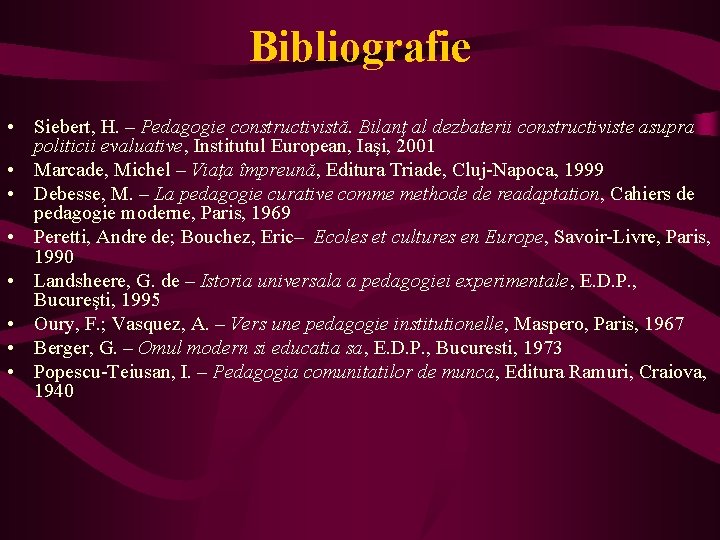 Bibliografie • Siebert, H. – Pedagogie constructivistă. Bilanţ al dezbaterii constructiviste asupra politicii evaluative,