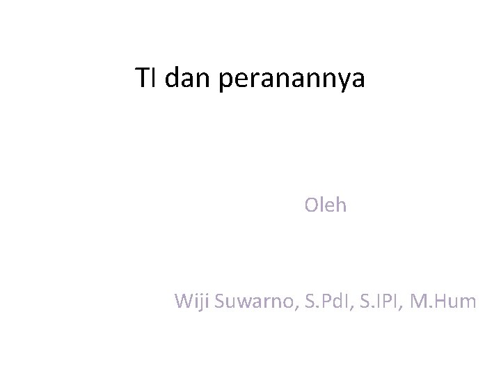 TI dan peranannya Oleh Wiji Suwarno, S. Pd. I, S. IPI, M. Hum 