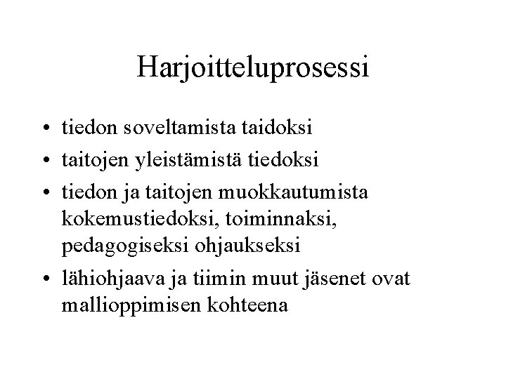 Harjoitteluprosessi • tiedon soveltamista taidoksi • taitojen yleistämistä tiedoksi • tiedon ja taitojen muokkautumista