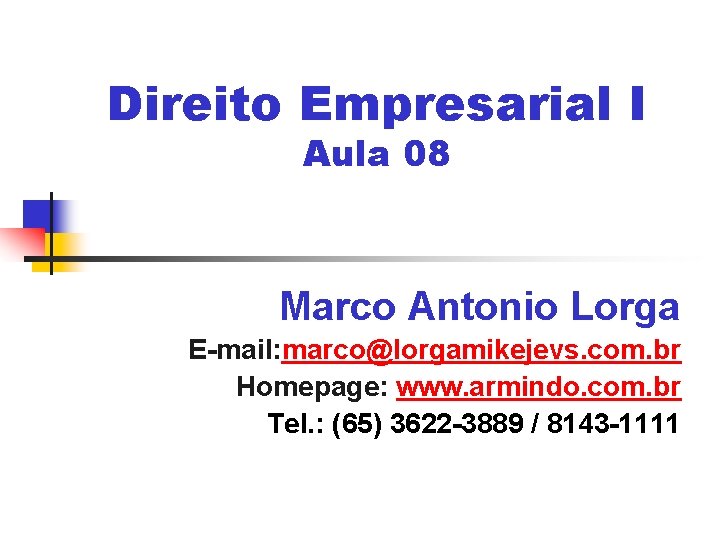 Direito Empresarial I Aula 08 Marco Antonio Lorga E-mail: marco@lorgamikejevs. com. br Homepage: www.