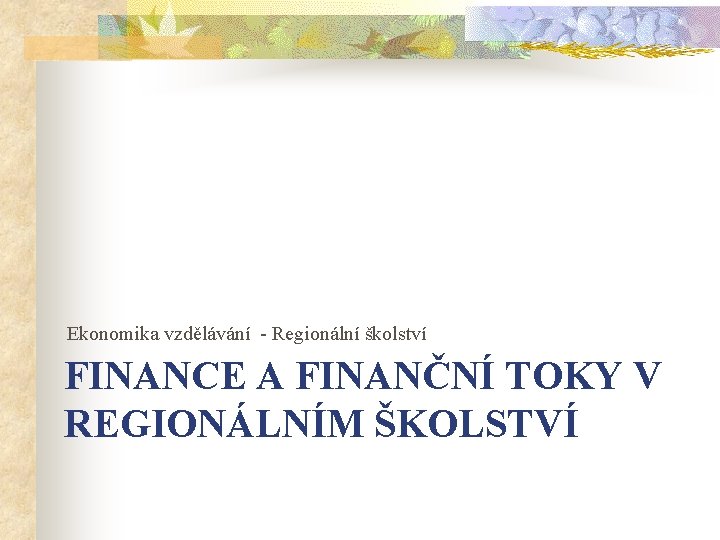 Ekonomika vzdělávání - Regionální školství FINANCE A FINANČNÍ TOKY V REGIONÁLNÍM ŠKOLSTVÍ 