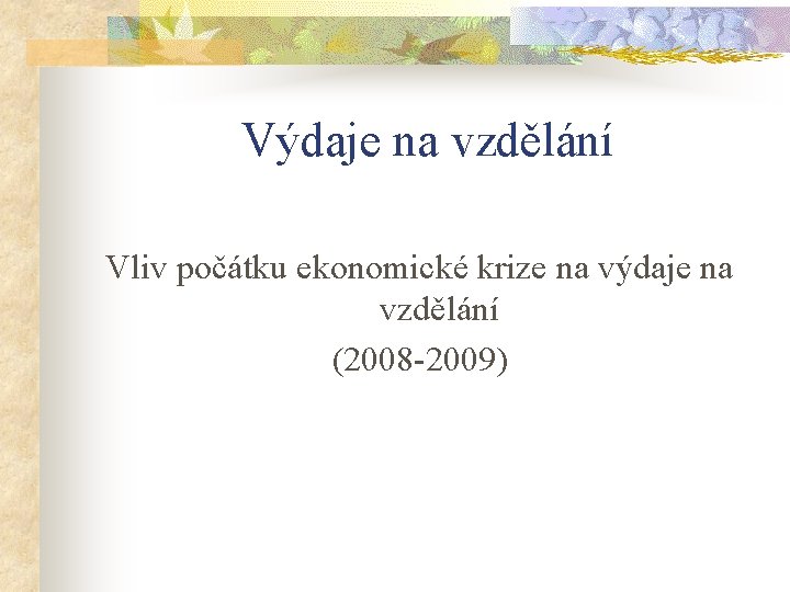 Výdaje na vzdělání Vliv počátku ekonomické krize na výdaje na vzdělání (2008 -2009) 