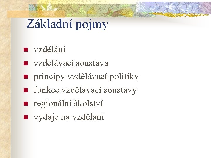 Základní pojmy n n n vzdělání vzdělávací soustava principy vzdělávací politiky funkce vzdělávací soustavy