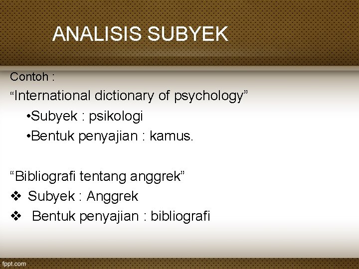 ANALISIS SUBYEK Contoh : “International dictionary of psychology” • Subyek : psikologi • Bentuk