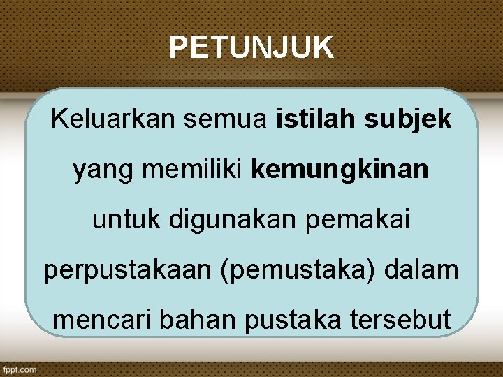 PETUNJUK Keluarkan semua istilah subjek yang memiliki kemungkinan untuk digunakan pemakai perpustakaan (pemustaka) dalam