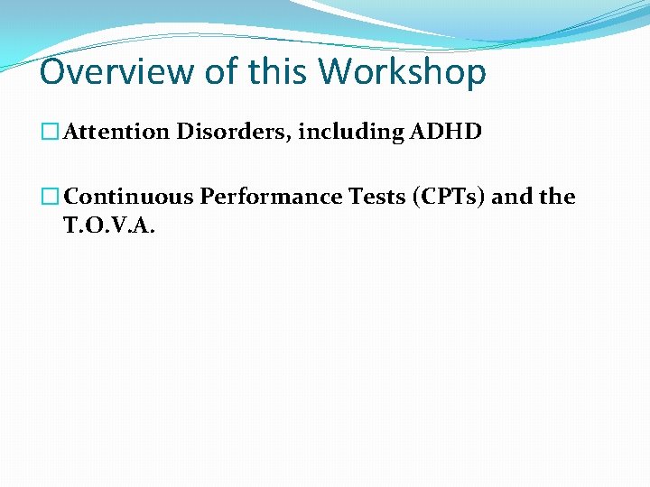 Overview of this Workshop � Attention Disorders, including ADHD � Continuous Performance Tests (CPTs)