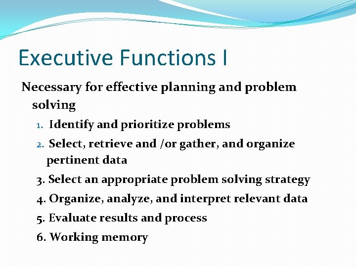 Executive Functions I Necessary for effective planning and problem solving 1. Identify and prioritize