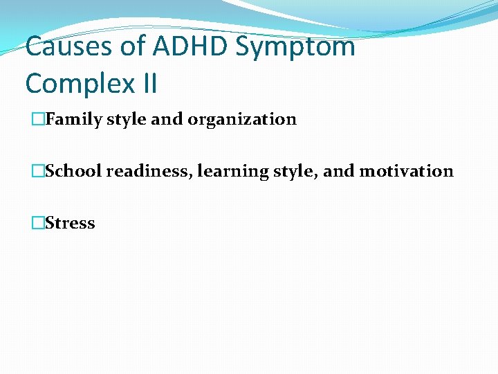 Causes of ADHD Symptom Complex II �Family style and organization �School readiness, learning style,