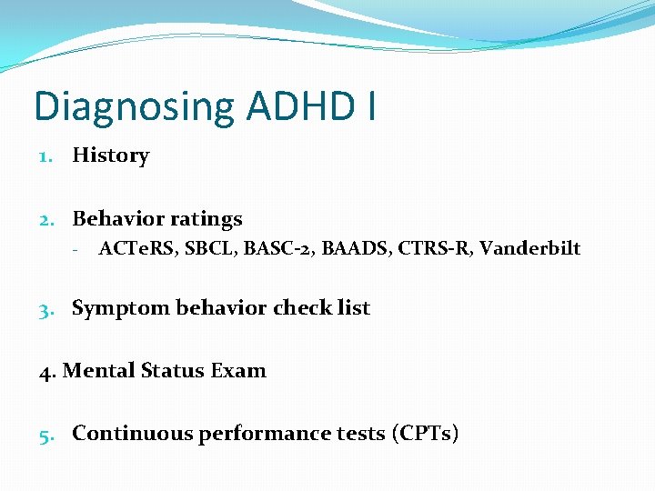 Diagnosing ADHD I 1. History 2. Behavior ratings - ACTe. RS, SBCL, BASC-2, BAADS,