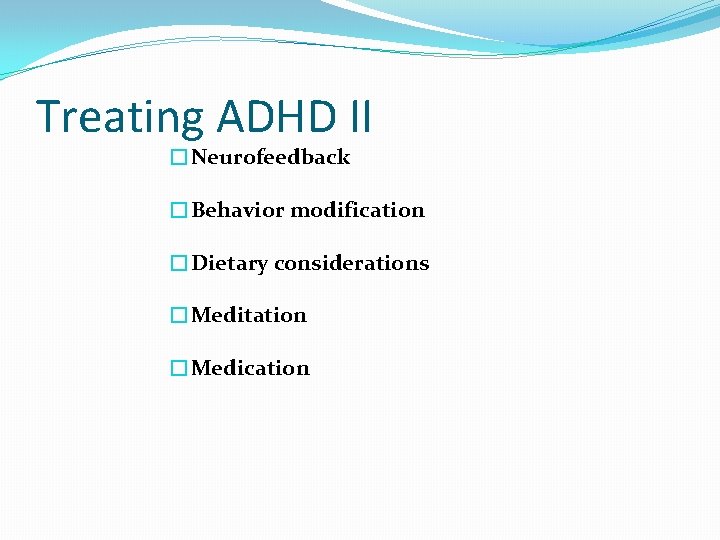 Treating ADHD II �Neurofeedback �Behavior modification �Dietary considerations �Meditation �Medication 