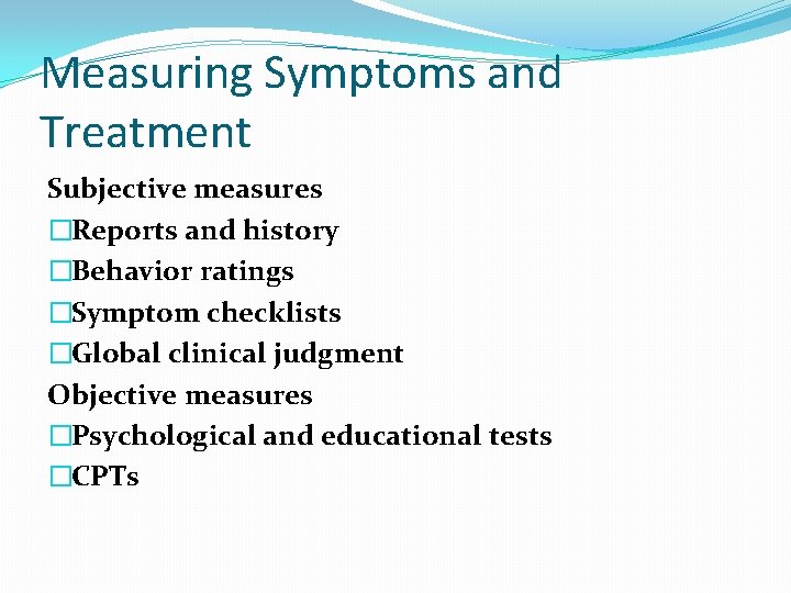 Measuring Symptoms and Treatment Subjective measures �Reports and history �Behavior ratings �Symptom checklists �Global